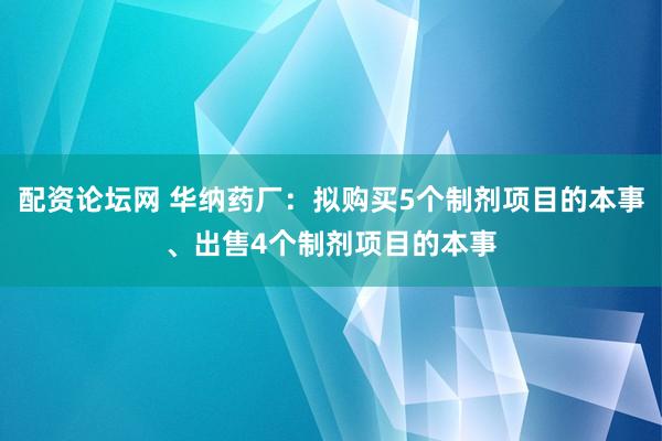 配资论坛网 华纳药厂：拟购买5个制剂项目的本事、出售4个制剂项目的本事