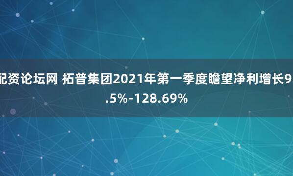 配资论坛网 拓普集团2021年第一季度瞻望净利增长93.5%-128.69%