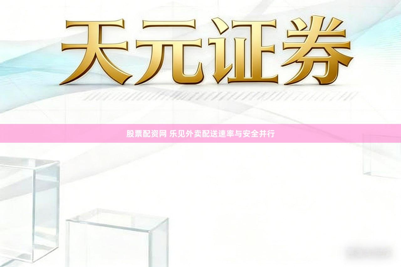 股票配资网 乐见外卖配送速率与安全并行