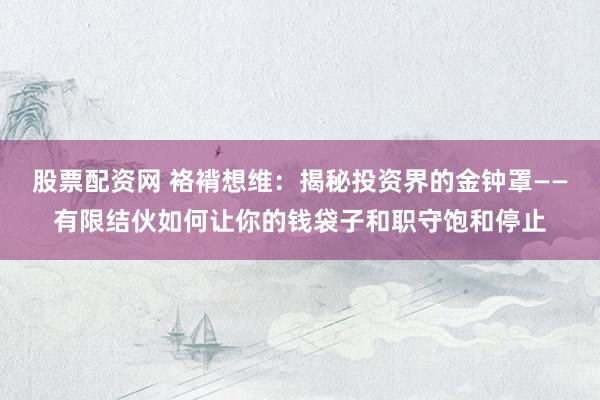 股票配资网 袼褙想维:揭秘投资界的金钟罩——有限结伙如何让你的钱袋子和职守饱和停止