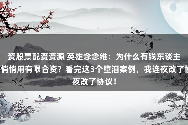 资股票配资资源 英雄念念维:为什么有钱东谈主皆在悄悄用有限合资?看完这3个堕泪案例,我连夜改了协议!