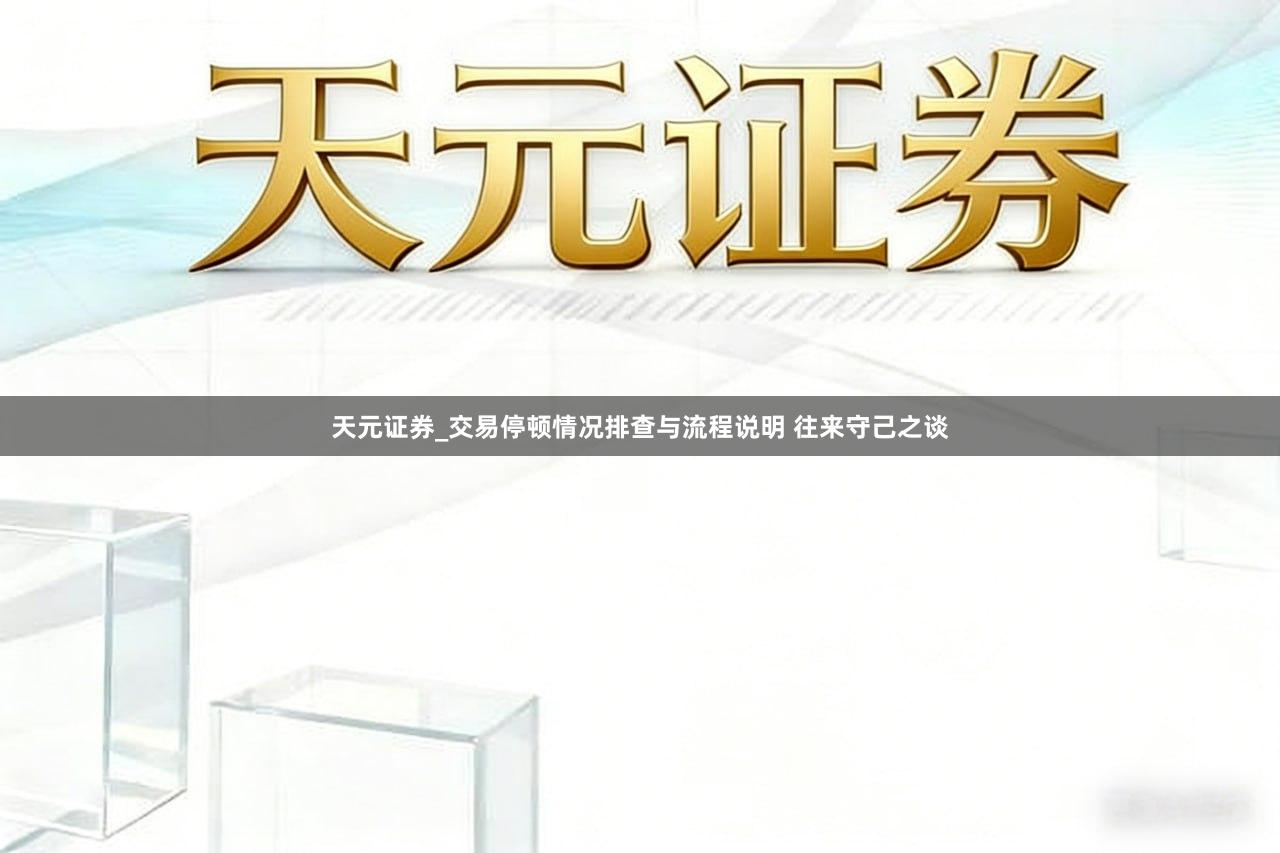 天元证券_交易停顿情况排查与流程说明 往来守己之谈