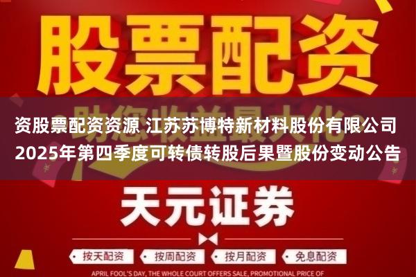 资股票配资资源 江苏苏博特新材料股份有限公司 2025年第四季度可转债转股后果暨股份变动公告