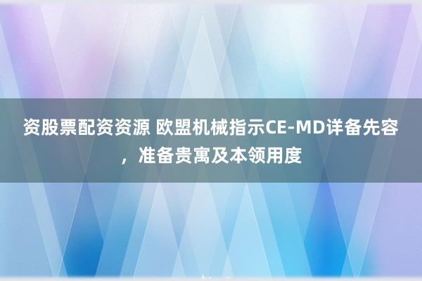 资股票配资资源 欧盟机械指示CE-MD详备先容，准备贵寓及本领用度