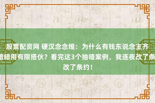 股票配资网 硬汉念念维：为什么有钱东说念主齐在暗暗用有限搭伙？看完这3个抽噎案例，我连夜改了条约！